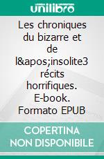 Les chroniques du bizarre et de l&apos;insolite3 récits horrifiques. E-book. Formato EPUB ebook