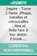 Inspire - Tome 2 Partie 2Magie, batailles et retrouvailles : Alex et Bella face à leur destin. E-book. Formato EPUB ebook
