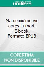 Ma deuxième vie après la mort. E-book. Formato EPUB ebook di Laure Allard-d'Adesky