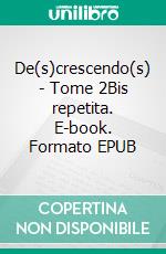 De(s)crescendo(s) - Tome 2Bis repetita. E-book. Formato EPUB