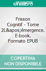 Frisson Cognitif - Tome 2L'émergence. E-book. Formato EPUB ebook di Eymeric Bihan