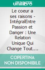 Le coeur a ses raisons - IntégralEntre Passion et Danger : Une Relation Unique Qui Change Tout. E-book. Formato EPUB ebook