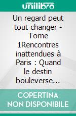 Un regard peut tout changer - Tome 1Rencontres inattendues à Paris : Quand le destin bouleverse tout. E-book. Formato EPUB ebook