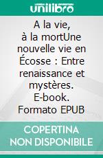 A la vie, à la mortUne nouvelle vie en Écosse : Entre renaissance et mystères. E-book. Formato EPUB ebook