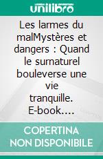 Les larmes du malMystères et dangers : Quand le surnaturel bouleverse une vie tranquille. E-book. Formato EPUB ebook