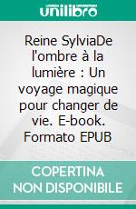 Reine SylviaDe l'ombre à la lumière : Un voyage magique pour changer de vie. E-book. Formato EPUB ebook