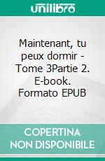 Maintenant, tu peux dormir - Tome 3Partie 2. E-book. Formato EPUB ebook