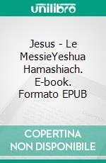 Jesus - Le MessieYeshua Hamashiach. E-book. Formato EPUB ebook