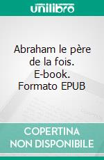 Abraham le père de la fois. E-book. Formato EPUB ebook