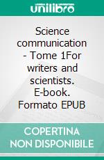 Science communication - Tome 1For writers and scientists. E-book. Formato EPUB ebook