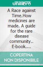 A Race against Time.How medicines are made. A guide for the rare disease community.. E-book. Formato EPUB ebook