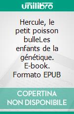 Hercule, le petit poisson bulleLes enfants de la génétique. E-book. Formato EPUB ebook