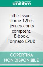 Little Issue - Tome 12Les jeunes eprits comptent. E-book. Formato EPUB ebook
