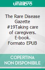 The Rare Disease Gazette #19Taking care of caregivers. E-book. Formato EPUB ebook
