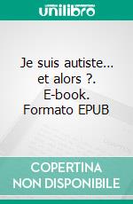 Je suis autiste… et alors ?. E-book. Formato EPUB ebook