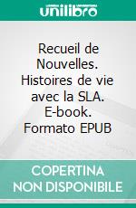 Recueil de Nouvelles. Histoires de vie avec la SLA. E-book. Formato EPUB ebook