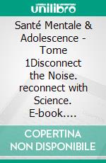 Santé Mentale & Adolescence - Tome 1Disconnect the Noise. reconnect with Science. E-book. Formato EPUB ebook