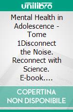 Mental Health in Adolescence - Tome 1Disconnect the Noise. Reconnect with Science. E-book. Formato EPUB ebook