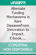 Alternate Funding Mechanisms in Rare DiseasesFrom Innovation to Impact. E-book. Formato EPUB ebook
