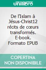 De l’Islam à Jésus-Christ12 récits de cœurs transformés. E-book. Formato EPUB ebook di Christine Voegel-Turenne