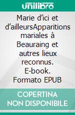 Marie d’ici et d’ailleursApparitions mariales à Beauraing et autres lieux reconnus. E-book. Formato EPUB ebook