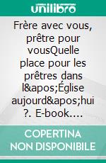 Frère avec vous, prêtre pour vousQuelle place pour les prêtres dans l'Église aujourd'hui ?. E-book. Formato EPUB ebook