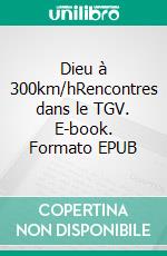 Dieu à 300km/hRencontres dans le TGV. E-book. Formato EPUB ebook