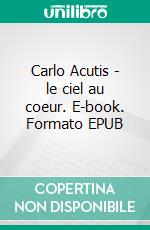 Carlo Acutis - le ciel au coeur. E-book. Formato EPUB ebook