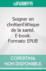 Soigner en chrétienl'éthique de la santé. E-book. Formato EPUB ebook