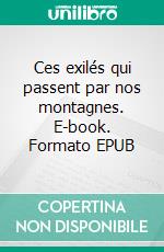 Ces exilés qui passent par nos montagnes. E-book. Formato EPUB ebook