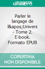 Parler le langage de l&apos;Univers - Tome 2. E-book. Formato EPUB