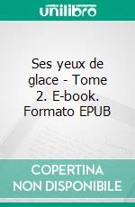 Ses yeux de glace - Tome 2. E-book. Formato EPUB ebook