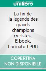 La fin de la légende des grands champions cyclistes. E-book. Formato EPUB ebook