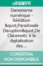 Darwinisme numérique - Réédition "Paradoxale Disruption"De Clausewitz à la digitalisation des entreprises. E-book. Formato EPUB ebook