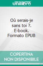 Où serais-je sans toi ?. E-book. Formato EPUB ebook