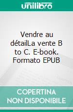 Vendre au détailLa vente B to C. E-book. Formato EPUB ebook