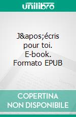 J&apos;écris pour toi. E-book. Formato EPUB ebook