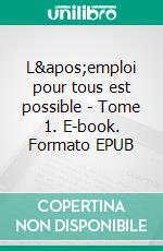 L&apos;emploi pour tous est possible - Tome 1. E-book. Formato EPUB ebook