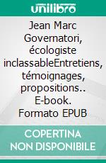 Jean Marc Governatori, écologiste inclassableEntretiens, témoignages, propositions.. E-book. Formato EPUB ebook