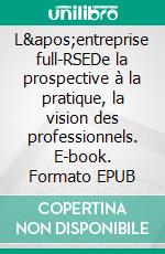 L&apos;entreprise full-RSEDe la prospective à la pratique, la vision des professionnels. E-book. Formato EPUB