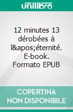 12 minutes 13 dérobées à l&apos;éternité. E-book. Formato EPUB ebook