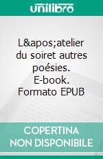 L&apos;atelier du soiret autres poésies. E-book. Formato EPUB