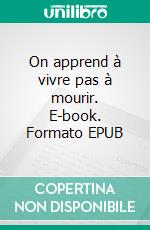 On apprend à vivre pas à mourir. E-book. Formato EPUB ebook