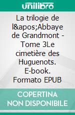 La trilogie de l'Abbaye de Grandmont - Tome 3Le cimetière des Huguenots. E-book. Formato EPUB ebook di Didier Bernard