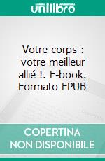 Votre corps : votre meilleur allié !. E-book. Formato EPUB