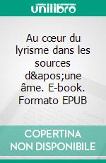 Au cœur du lyrisme dans les sources d'une âme. E-book. Formato EPUB ebook