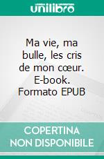 Ma vie, ma bulle, les cris de mon cœur. E-book. Formato EPUB ebook di Anelo