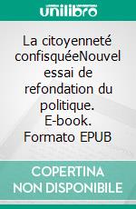 La citoyenneté confisquéeNouvel essai de refondation du politique. E-book. Formato EPUB ebook