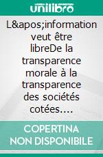 L&apos;information veut être libreDe la transparence morale à la transparence des sociétés cotées. E-book. Formato EPUB ebook