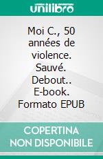 Moi C., 50 années de violence. Sauvé. Debout.. E-book. Formato EPUB ebook di Chris Dehnlofe